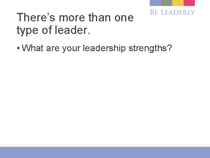 There’s more than one type of leader. • What are your leadership strengths? 