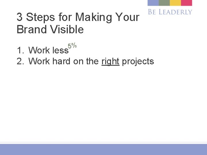 3 Steps for Making Your Brand Visible 5% 1. Work less 2. Work hard