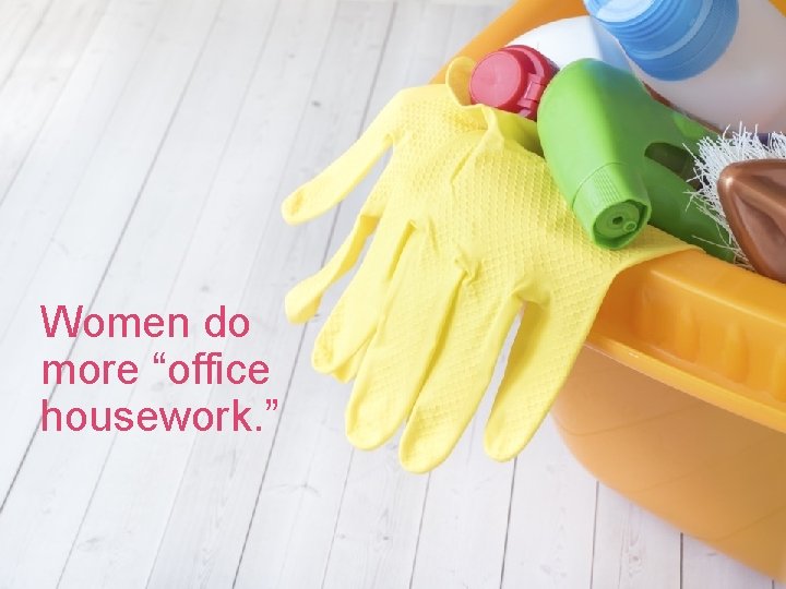 Women do more “office housework. ” 