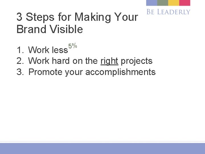 3 Steps for Making Your Brand Visible 5% 1. Work less 2. Work hard