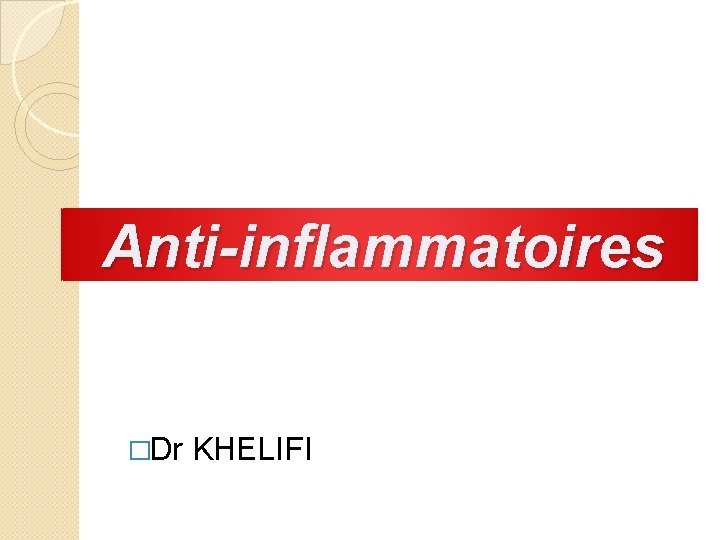 Anti-inflammatoires �Dr KHELIFI 