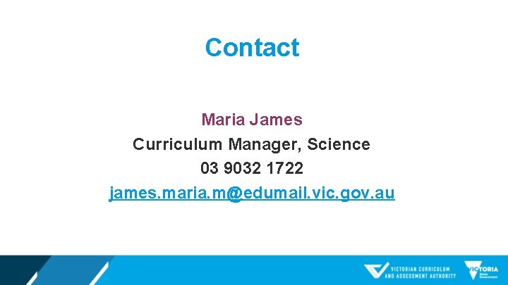 Contact Maria James Curriculum Manager, Science 03 9032 1722 james. maria. m@edumail. vic. gov.