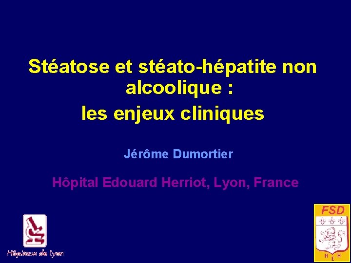 Stéatose et stéato-hépatite non alcoolique : les enjeux cliniques Jérôme Dumortier Hôpital Edouard Herriot,