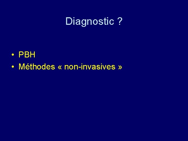 Diagnostic ? • PBH • Méthodes « non-invasives » 