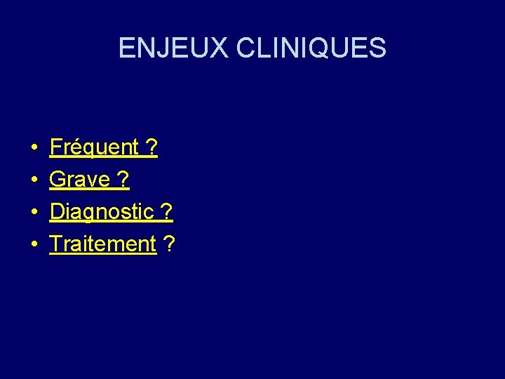 ENJEUX CLINIQUES • • Fréquent ? Grave ? Diagnostic ? Traitement ? 