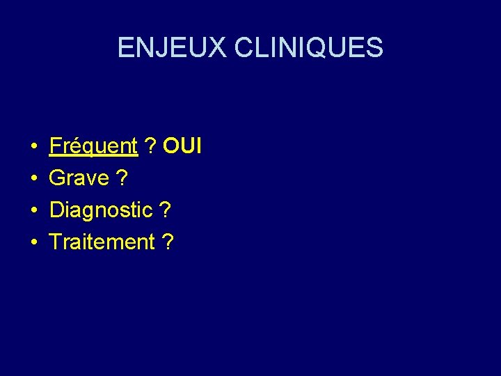 ENJEUX CLINIQUES • • Fréquent ? OUI Grave ? Diagnostic ? Traitement ? 