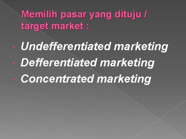 Memilih pasar yang dituju / target market : Undefferentiated marketing Defferentiated marketing Concentrated marketing Memilih pasar yang dituju / target market : Undefferentiated marketing Defferentiated marketing Concentrated marketing