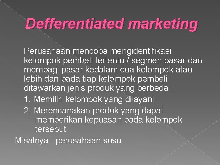 Defferentiated marketing Perusahaan mencoba mengidentifikasi kelompok pembeli tertentu / segmen pasar dan membagi pasar