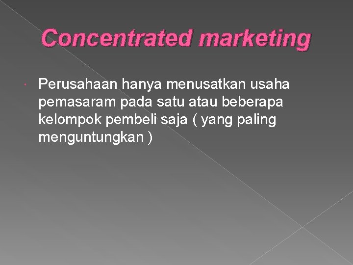 Concentrated marketing Perusahaan hanya menusatkan usaha pemasaram pada satu atau beberapa kelompok pembeli saja