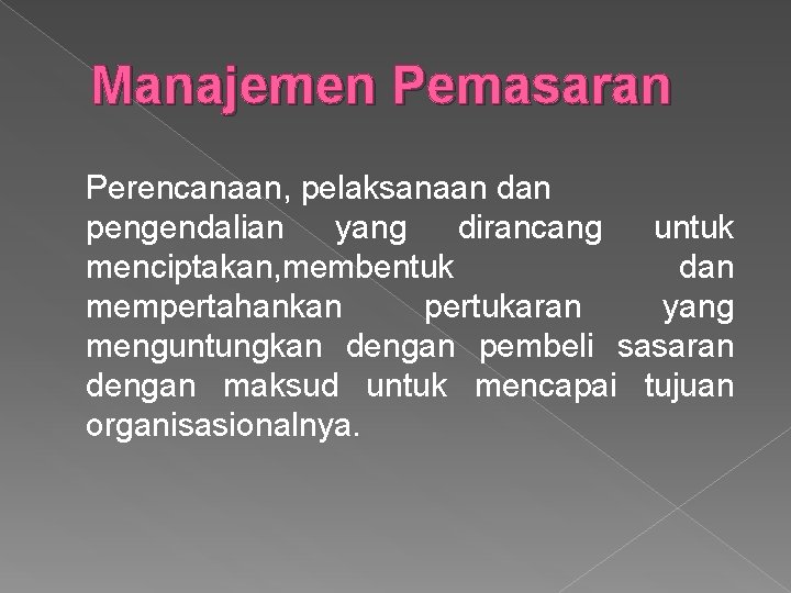 Manajemen Pemasaran Perencanaan, pelaksanaan dan pengendalian yang dirancang untuk menciptakan, membentuk dan mempertahankan pertukaran