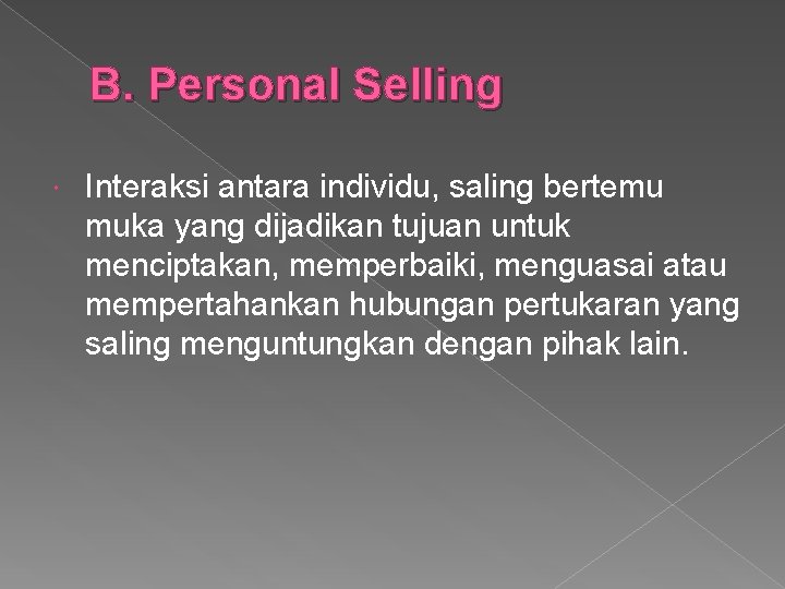 B. Personal Selling Interaksi antara individu, saling bertemu muka yang dijadikan tujuan untuk menciptakan,