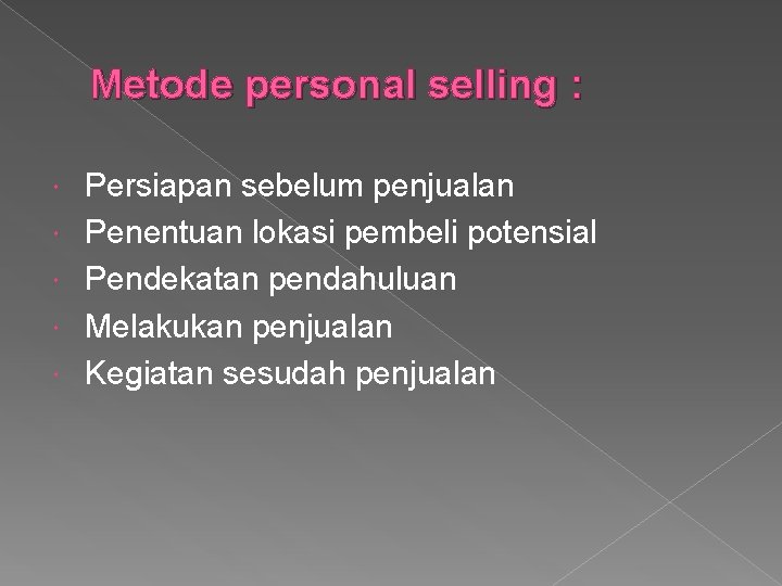 Metode personal selling : Persiapan sebelum penjualan Penentuan lokasi pembeli potensial Pendekatan pendahuluan Melakukan