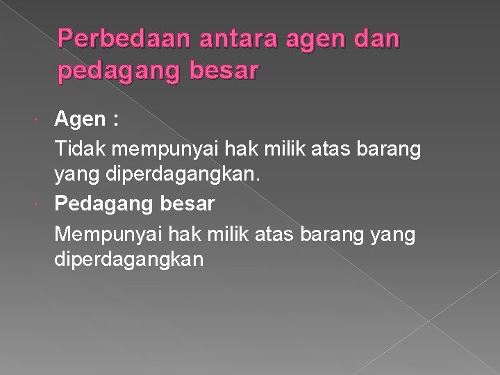 Perbedaan antara agen dan pedagang besar Agen : Tidak mempunyai hak milik atas barang Perbedaan antara agen dan pedagang besar Agen : Tidak mempunyai hak milik atas barang