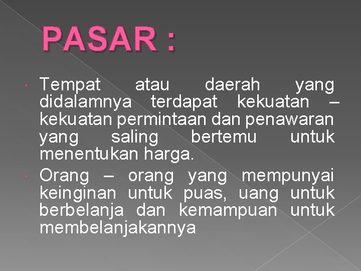 PASAR : Tempat atau daerah yang didalamnya terdapat kekuatan – kekuatan permintaan dan penawaran PASAR : Tempat atau daerah yang didalamnya terdapat kekuatan – kekuatan permintaan dan penawaran