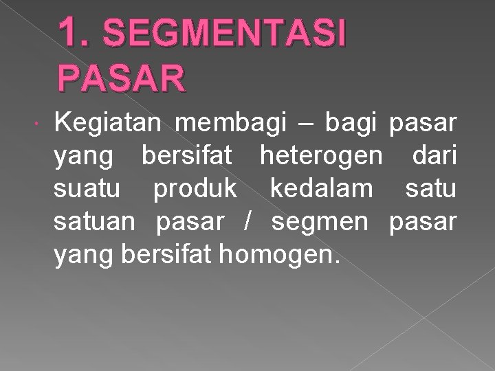 1. SEGMENTASI PASAR Kegiatan membagi – bagi pasar yang bersifat heterogen dari suatu produk