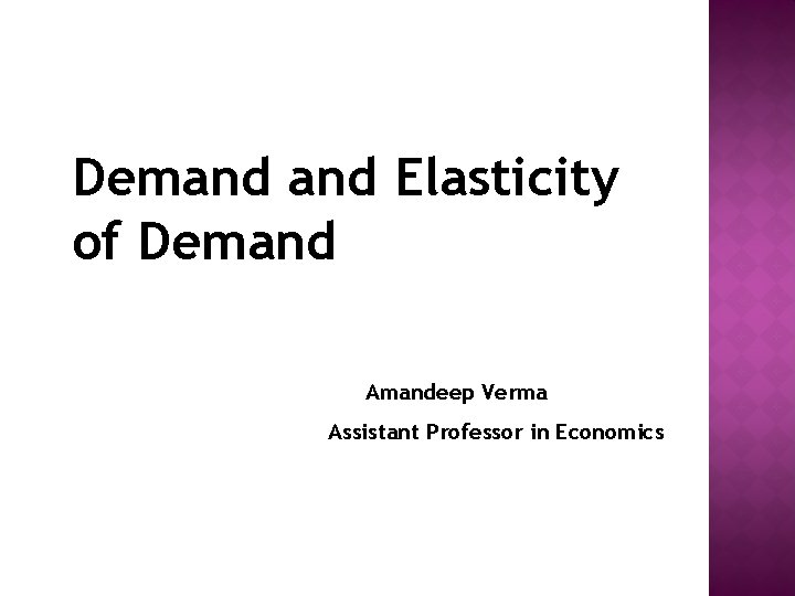 Demand Elasticity of Demand Amandeep Verma Assistant Professor in Economics 