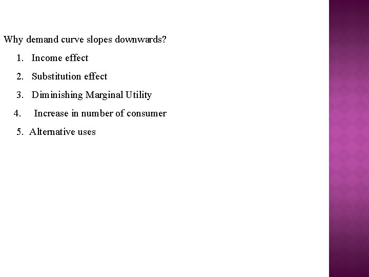 Why demand curve slopes downwards? 1. Income effect 2. Substitution effect 3. Diminishing Marginal