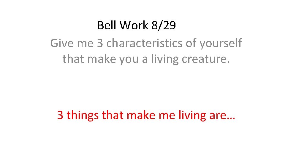 Bell Work 8/29 Give me 3 characteristics of yourself that make you a living