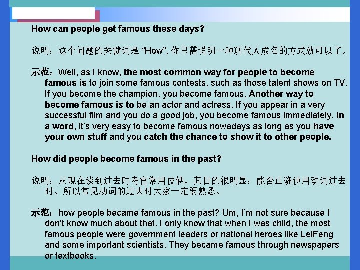 How can people get famous these days? 说明：这个问题的关键词是 “How”, 你只需说明一种现代人成名的方式就可以了。 示范：Well, as I know,