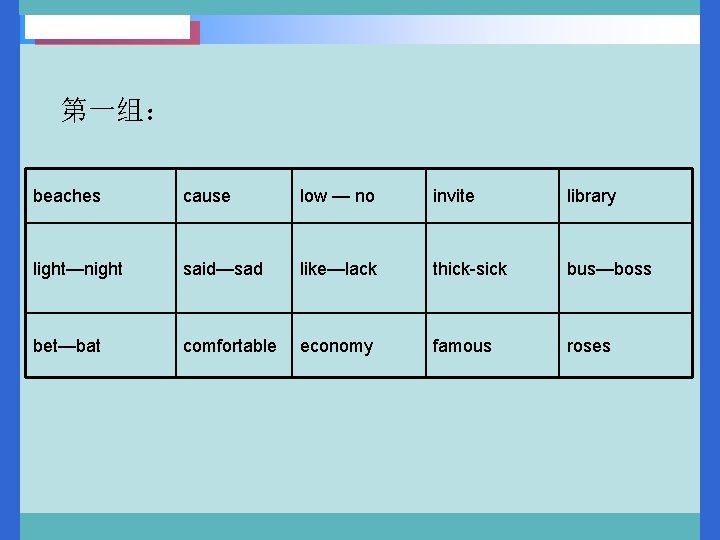 第一组： beaches cause low — no invite library light—night said—sad like—lack thick-sick bus—boss bet—bat