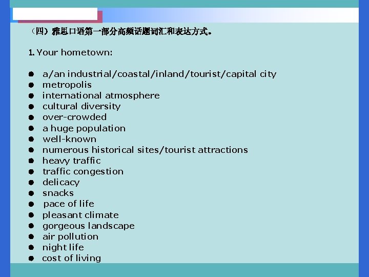 （四）雅思口语第一部分高频话题词汇和表达方式。 1. Your hometown: l a/an industrial/coastal/inland/tourist/capital city l metropolis l international atmosphere l