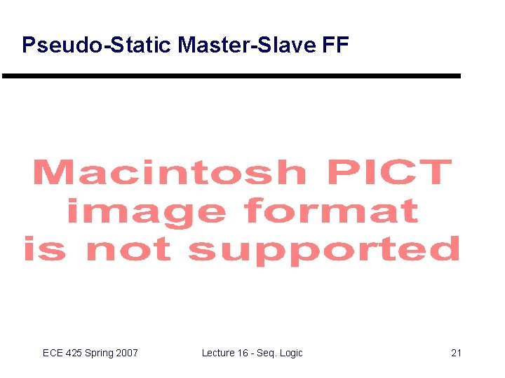 Pseudo-Static Master-Slave FF ECE 425 Spring 2007 Lecture 16 - Seq. Logic 21 