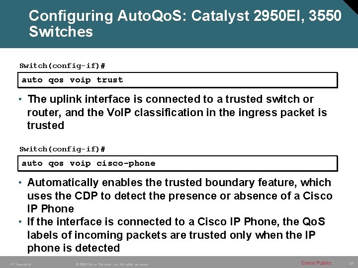 Configuring Auto. Qo. S: Catalyst 2950 EI, 3550 Switches Switch(config-if)# auto qos voip trust Configuring Auto. Qo. S: Catalyst 2950 EI, 3550 Switches Switch(config-if)# auto qos voip trust
