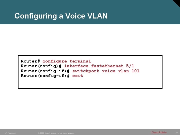 Configuring a Voice VLAN Router# configure terminal Router(config)# interface fastethernet 5/1 Router(config-if)# switchport voice Configuring a Voice VLAN Router# configure terminal Router(config)# interface fastethernet 5/1 Router(config-if)# switchport voice