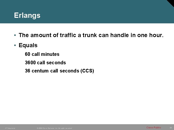 Erlangs • The amount of traffic a trunk can handle in one hour. • Erlangs • The amount of traffic a trunk can handle in one hour. •