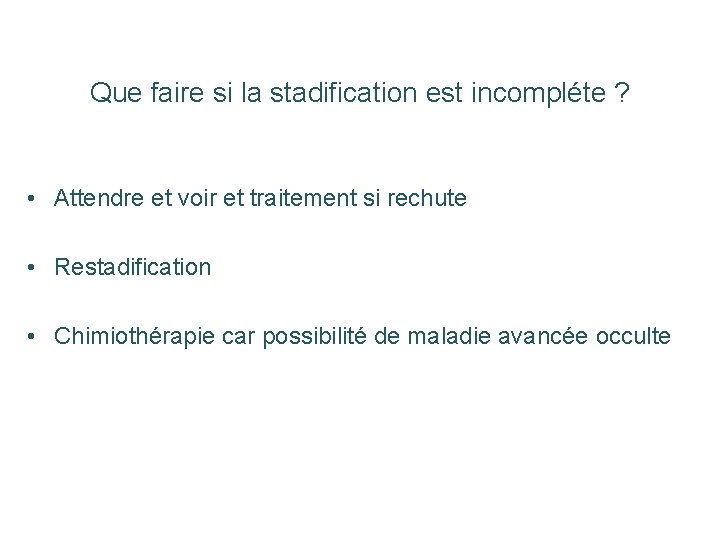 Que faire si la stadification est incompléte ? • Attendre et voir et traitement Que faire si la stadification est incompléte ? • Attendre et voir et traitement
