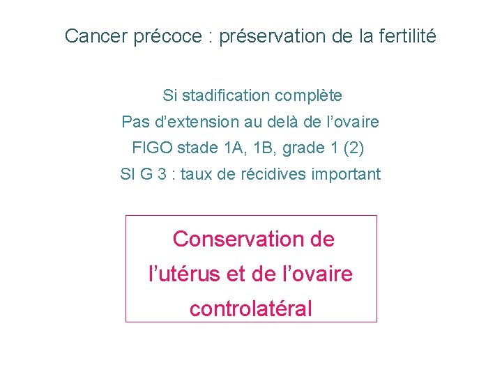 Cancer précoce : préservation de la fertilité Si stadification complète Pas d’extension au delà Cancer précoce : préservation de la fertilité Si stadification complète Pas d’extension au delà
