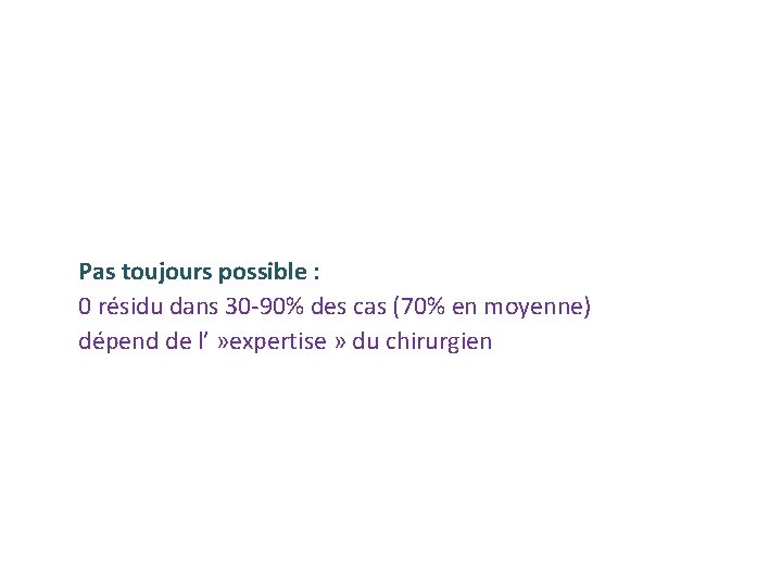 Pas toujours possible : 0 résidu dans 30‐ 90% des cas (70% en moyenne) Pas toujours possible : 0 résidu dans 30‐ 90% des cas (70% en moyenne)