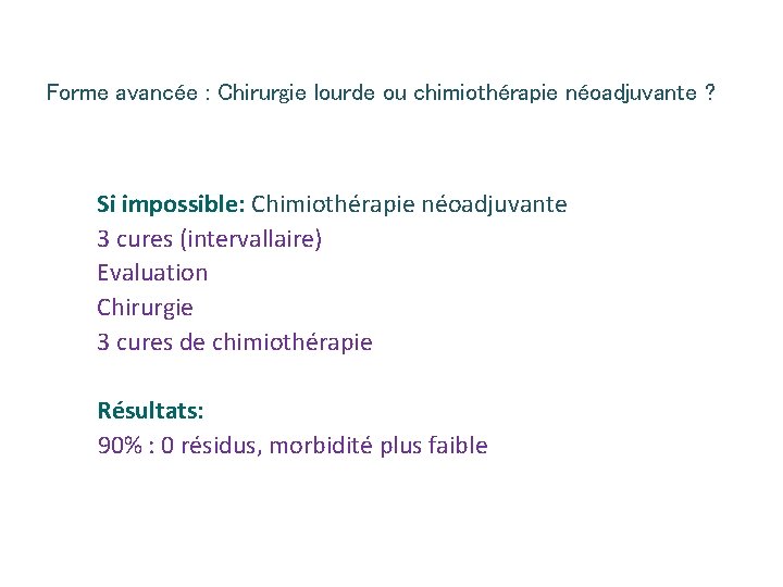 Forme avancée : Chirurgie lourde ou chimiothérapie néoadjuvante ? Si impossible: Chimiothérapie néoadjuvante 3 Forme avancée : Chirurgie lourde ou chimiothérapie néoadjuvante ? Si impossible: Chimiothérapie néoadjuvante 3