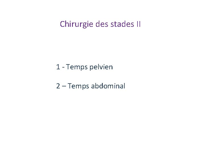 Chirurgie des stades II 1 ‐ Temps pelvien 2 – Temps abdominal Chirurgie des stades II 1 ‐ Temps pelvien 2 – Temps abdominal