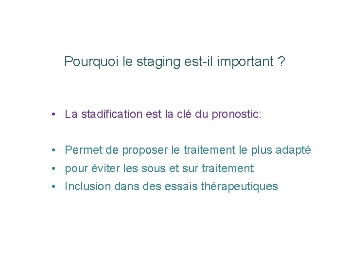 Pourquoi le staging est-il important ? • La stadification est la clé du pronostic: Pourquoi le staging est-il important ? • La stadification est la clé du pronostic: