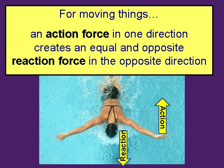 For moving things… an action force in one direction creates an equal and opposite