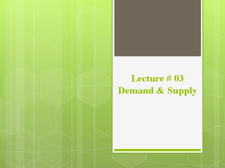 Lecture # 03 Demand & Supply Lecture # 03 Demand & Supply