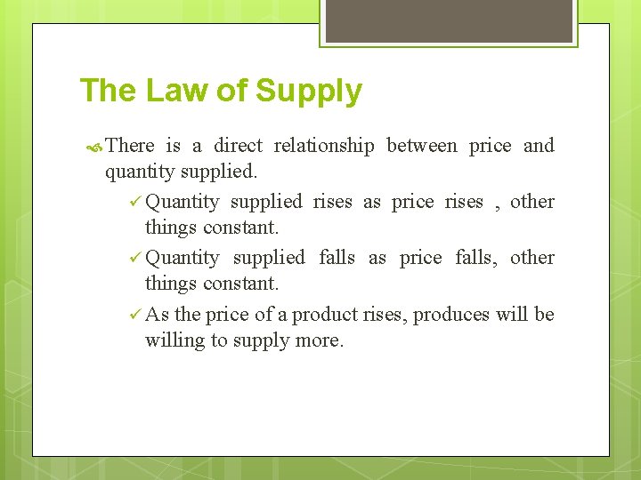 The Law of Supply There is a direct relationship between price and quantity supplied. The Law of Supply There is a direct relationship between price and quantity supplied.