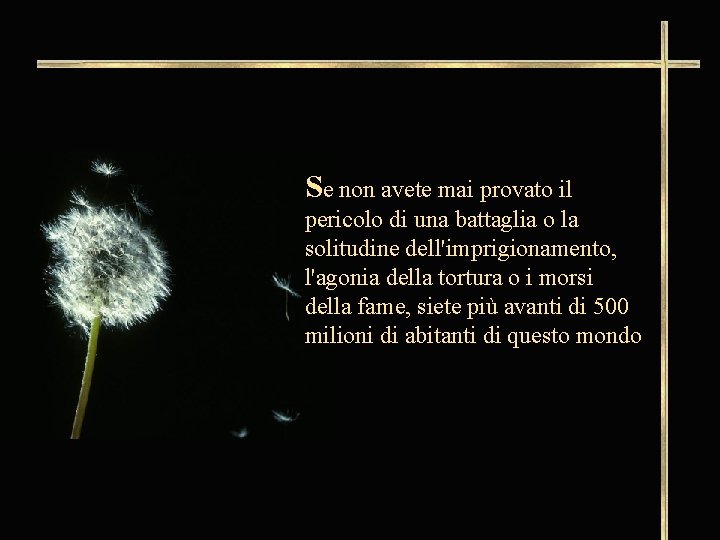 Se non avete mai provato il pericolo di una battaglia o la solitudine dell'imprigionamento,