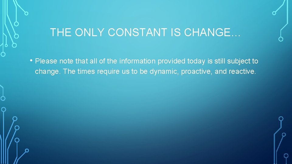 THE ONLY CONSTANT IS CHANGE… • Please note that all of the information provided