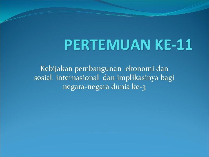 PERTEMUAN KE-11 Kebijakan pembangunan ekonomi dan sosial internasional dan implikasinya bagi negara-negara dunia ke-3