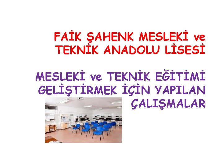 FAİK ŞAHENK MESLEKİ ve TEKNİK ANADOLU LİSESİ MESLEKİ ve TEKNİK EĞİTİMİ GELİŞTİRMEK İÇİN YAPILAN