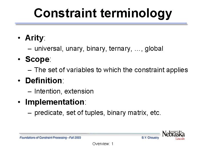 Constraint terminology • Arity: – universal, unary, binary, ternary, …, global • Scope: – Constraint terminology • Arity: – universal, unary, binary, ternary, …, global • Scope: –