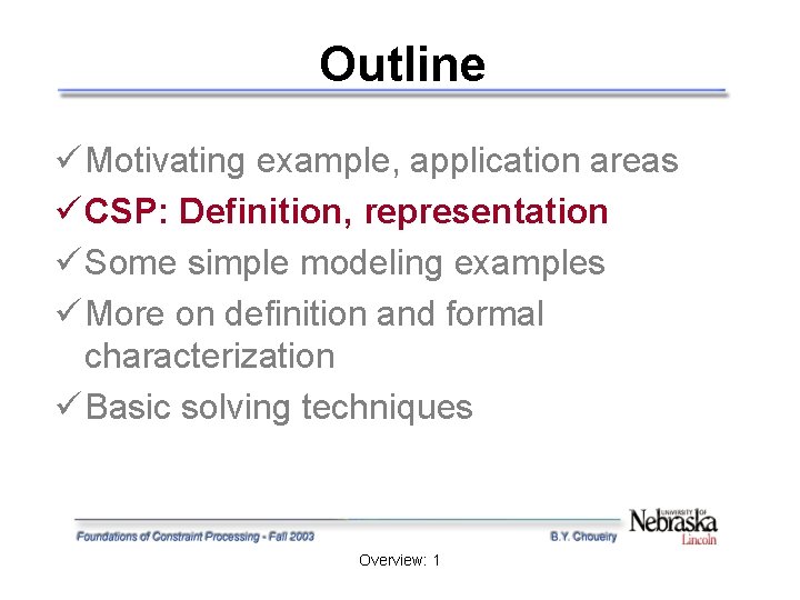 Outline ü Motivating example, application areas ü CSP: Definition, representation ü Some simple modeling Outline ü Motivating example, application areas ü CSP: Definition, representation ü Some simple modeling
