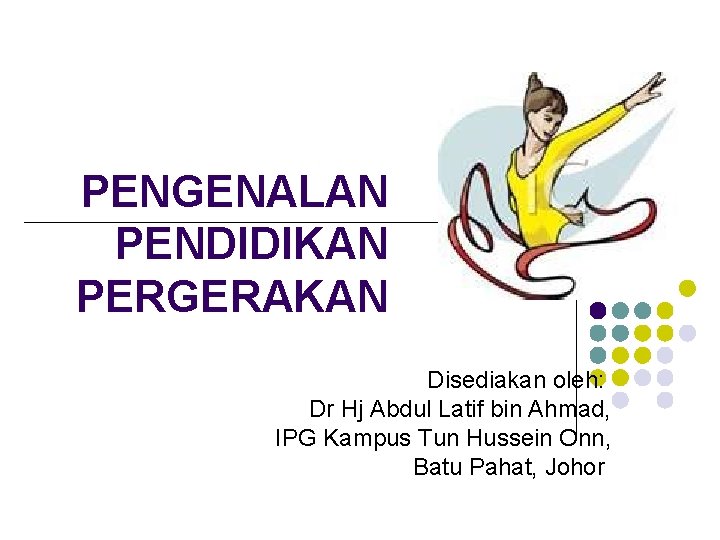 PENGENALAN PENDIDIKAN PERGERAKAN Disediakan oleh: Dr Hj Abdul Latif bin Ahmad, IPG Kampus Tun