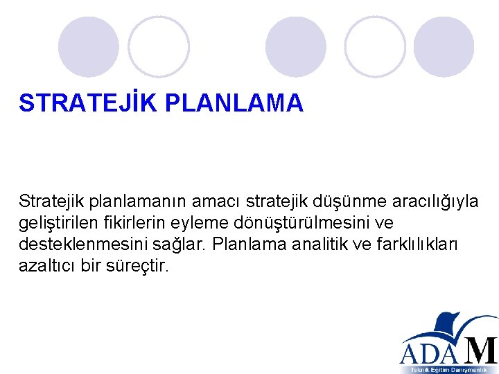 STRATEJİK PLANLAMA Stratejik planlamanın amacı stratejik düşünme aracılığıyla geliştirilen fikirlerin eyleme dönüştürülmesini ve desteklenmesini