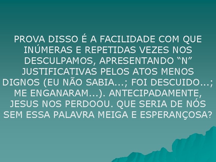 PROVA DISSO É A FACILIDADE COM QUE INÚMERAS E REPETIDAS VEZES NOS DESCULPAMOS, APRESENTANDO