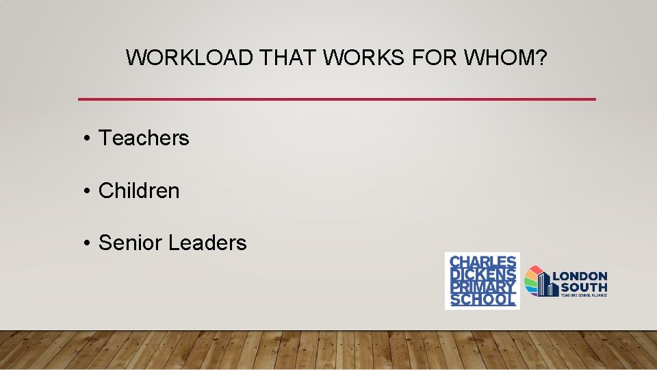 WORKLOAD THAT WORKS FOR WHOM? • Teachers • Children • Senior Leaders 