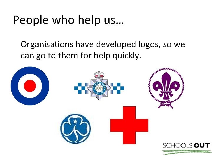 People who help us… Organisations have developed logos, so we can go to them