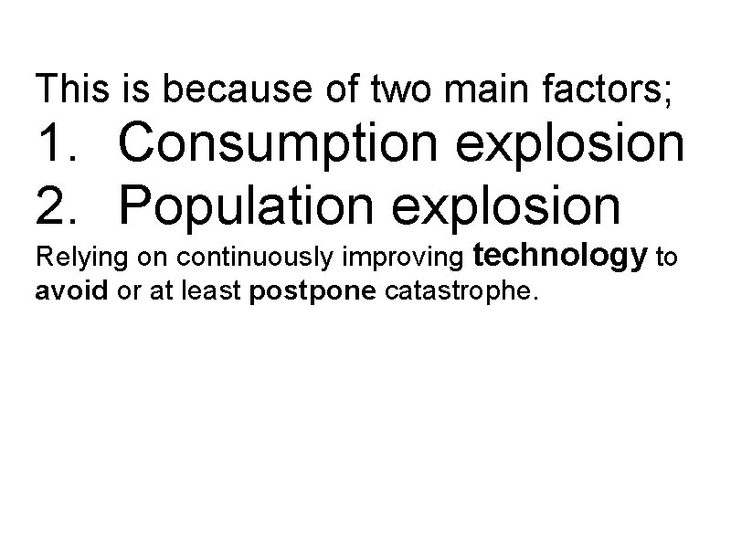 This is because of two main factors; 1. Consumption explosion 2. Population explosion Relying This is because of two main factors; 1. Consumption explosion 2. Population explosion Relying